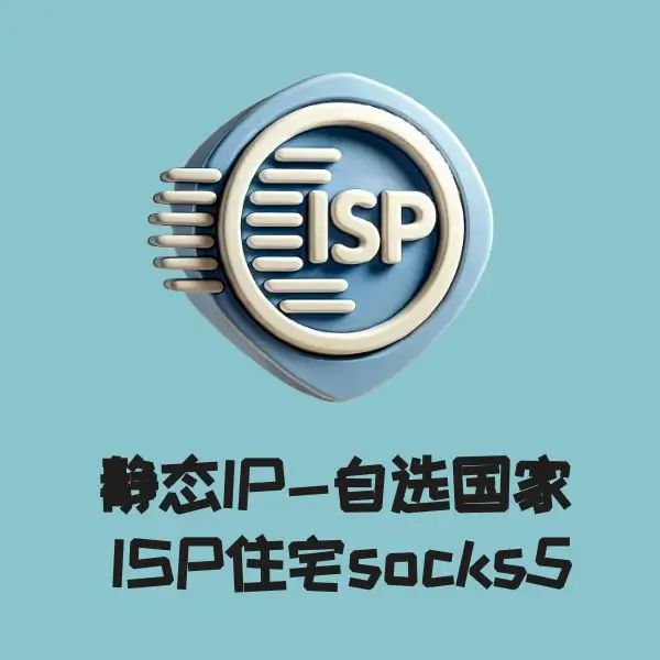 静态IP自选国家  ISP住宅socks5