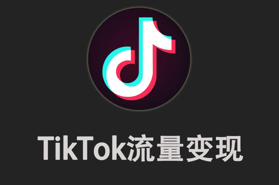 TikTok流量变现-TikTok变现的主流玩法详解